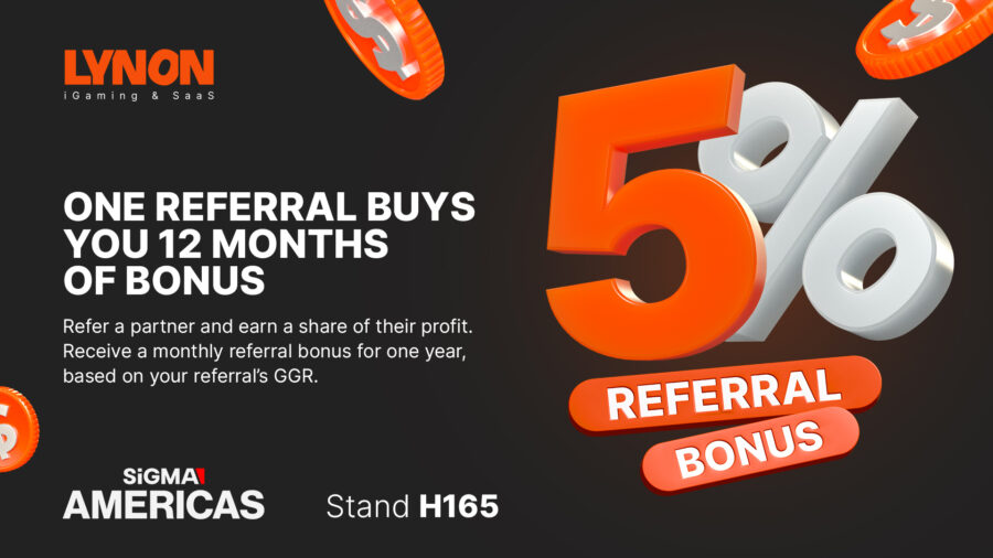 LYNON: ONE REFERRAL BUYS YOU 12 MONTHS OF BONUS. Refer a partner and earn a share of their profit. Receive a monthly referral bonus for one year, based on your referral's GGR. SiGMA Américas Stand H165.