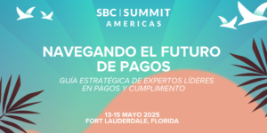 SBC Summit Americas - Navegando el futuro de pagos. Guía estratégica de expertos líderes en pagos y cumplimiento.