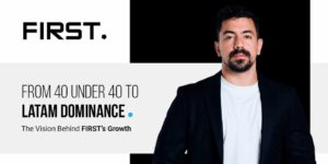 FIRST. From 40 under 40 to LatAm dominance. The vision behind FIRST's growth.