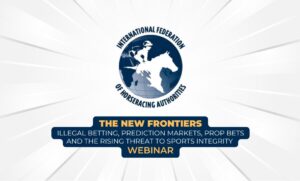 International Federation of Horseracing Authorities (IFHA) - “The New Frontiers: Illegal Betting, Prediction Markets, Prop Bets and the Rising Threat to Sports Integrity” webinar.