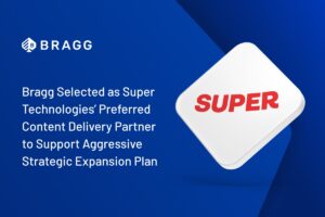 Bragg selected as Super Technologies’ preferred content delivery partner to support aggressive strategic expansion plan