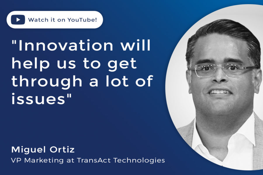 Miguel Ortiz, VP Marketing at TransAct Technologies: “Innovation will help us to get through a lot of issues”