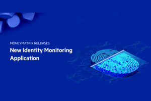 MoneyMatrix launches its new Identity Monitoring Application