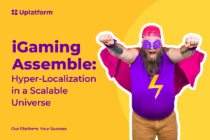 iGaming Assemble by Uplatform: mastering the infinity quest of “hyper-localization” in a scalable universe