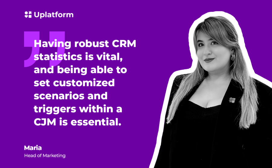 Maria, head of marketing: "Having robust CRM statistics is vital, and being able to set cutsomized scenarios and triggers within a CJM is essential."