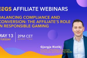 EEGS AFFILIATE WEBINARS. Balacing compliance and conversion: the affiliate's role in responsible gaming. May 13.