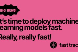 Fast Track - It's time to deploy machine learning modesl fast. Really, really fast.