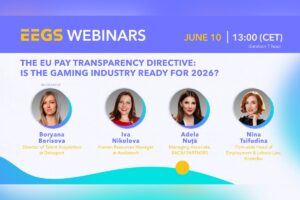 A promotional event graphic for EEGS Webinars. In the top banner, the text reads ‘EEGS WEBINARS’ - ‘JUNE 10 | 13:00 (CET) duration 1 hour’. Below the banner, the main discussion topic is printed in bold blue capital letters: ‘THE EU PAY TRANSPARENCY DIRECTIVE: IS THE GAMING INDUSTRY READY FOR 2026?’. Four circular portrait photos of the female speakers are arranged in a horizontal line across the centre, each framed by a blue and teal gradient ring. From left to right, they are: Boryana Borisova, marked as ‘MODERATOR’, Director of Talent Acquisition at Delasport. Iva Nikolova, Human Resources Manager at Anakatech. Adela Nuță, Managing Associate, BACIU PARTNERS. Nina Tsifudina, Firm-wide Head of Employment & Labour Law, Kinstellar.