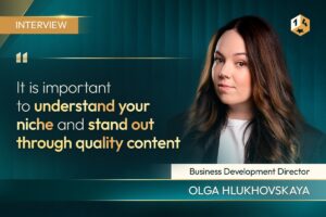 Interview. "It is important to understand your niche and stand out through quality content. Olga Hlukhovskaya, Business Development Director.