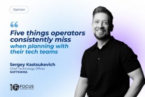Opinion. "Five things operators consistently miss when planning with their tech teams. Sergey Kastsukevich, Chief Technology Officer at SOFTSWISS.