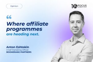 Opinion - Where affiliate programmes are heading next. Anton Eshtokin Chef Marketing Officer, Boomerang Partners.